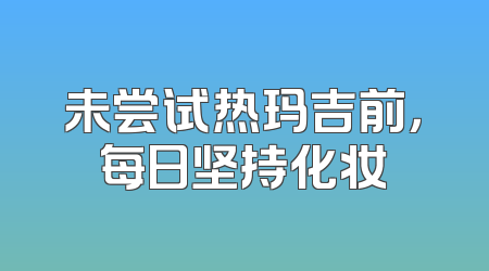 未尝试热玛吉前，每日坚持化妆