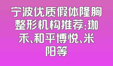宁波优质假体隆胸整形机构推荐：珈禾、和平博悦、米阳等