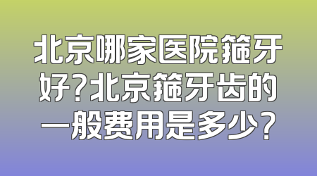 北京哪家医院箍牙好？北京箍牙齿的一般费用是多少？
