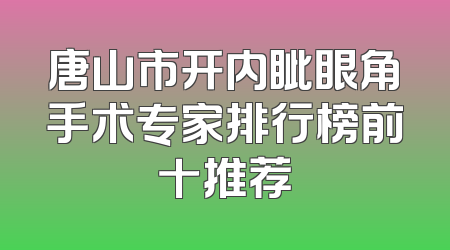 唐山市开内眦眼角手术专家排行榜前十推荐