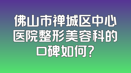 佛山市禅城区中心医院整形美容科的口碑如何？