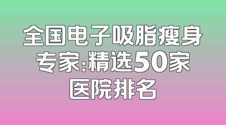 全国电子吸脂瘦身专家：精选50家医院排名