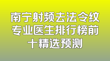南宁射频去法令纹专业医生排行榜前十精选预测