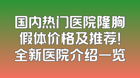 国内热门医院隆胸假体价格及推荐！全新医院介绍一览