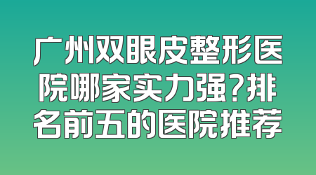广州双眼皮整形医院哪家实力强？排名前五的医院推荐