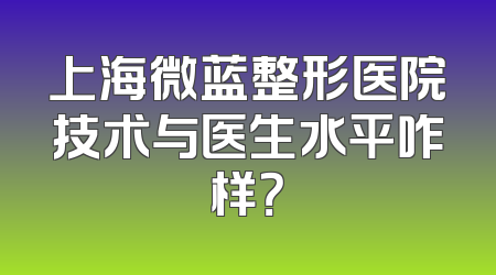 上海微蓝整形医院技术与医生水平咋样？