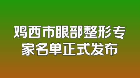 鸡西市眼部整形专家名单正式发布