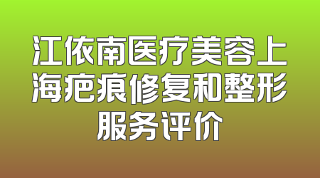 江依南医疗美容上海疤痕修复和整形服务评价