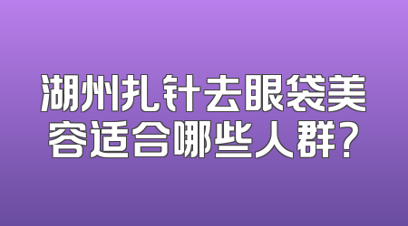 湖州扎针去眼袋美容适合哪些人群？