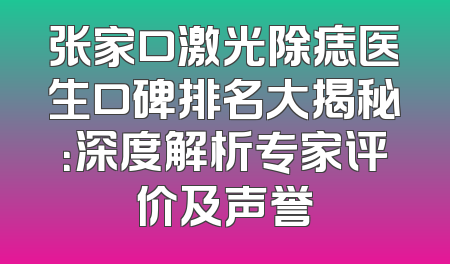 张家口激光除痣医生口碑排名大揭秘：深度解析专家评价及声誉