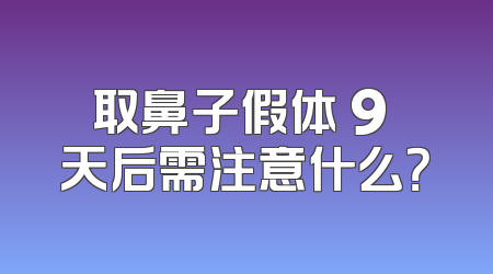 取鼻子假体 9 天后需注意什么？