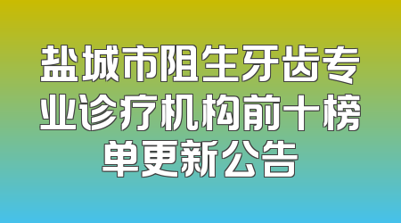 盐城市阻生牙齿专业诊疗机构前十榜单更新公告