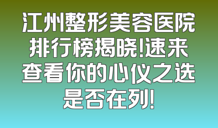 江州整形美容医院排行榜揭晓！速来查看你的心仪之选是否在列！
