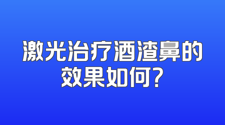 激光治疗酒渣鼻的效果如何？