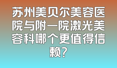 苏州美贝尔美容医院与附一院激光美容科哪个更值得信赖？