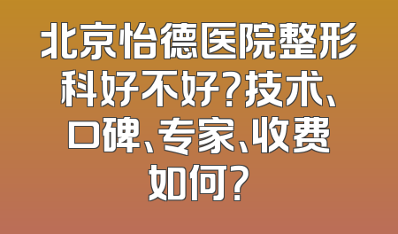 北京怡德医院整形科好不好？技术、口碑、专家、收费如何？