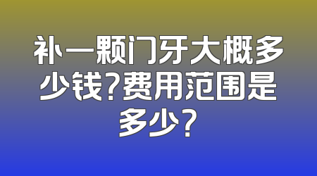 补一颗门牙大概多少钱？费用范围是多少？