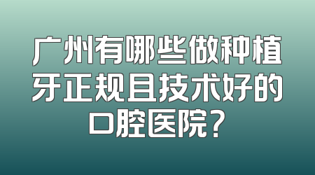 广州有哪些做种植牙正规且技术好的口腔医院？