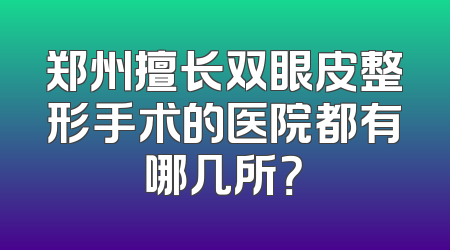 郑州擅长双眼皮整形手术的医院都有哪几所？