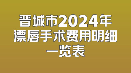 晋城市2024年漂唇手术费用明细一览表