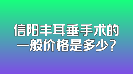 信阳丰耳垂手术的一般价格是多少？