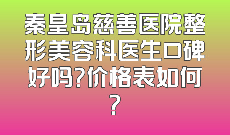 秦皇岛慈善医院整形美容科医生口碑好吗？价格表如何？