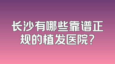 长沙有哪些靠谱正规的植发医院？