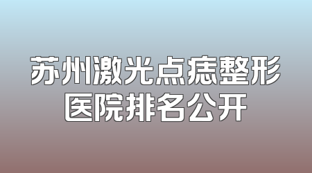 苏州激光点痣整形医院排名公开