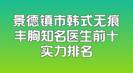 景德镇市韩式无痕丰胸知名医生前十实力排名