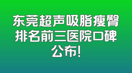 东莞超声吸脂瘦臀排名前三医院口碑公布！