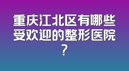 重庆江北区有哪些受欢迎的整形医院？