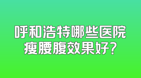 呼和浩特哪些医院瘦腰腹效果好？