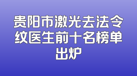 贵阳市激光去法令纹医生前十名榜单出炉