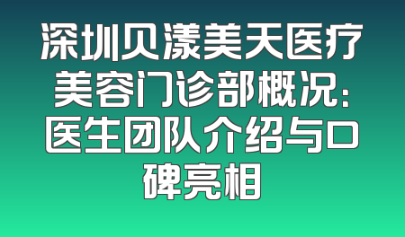 深圳贝漾美天医疗美容门诊部概况：医生团队介绍与口碑亮相