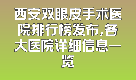 西安双眼皮手术医院排行榜发布，各大医院详细信息一览