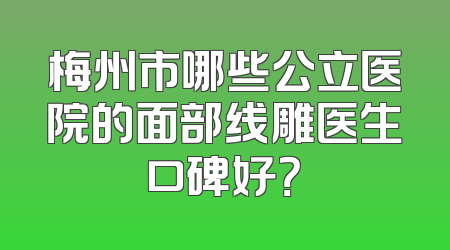 梅州市哪些公立医院的面部线雕医生口碑好？