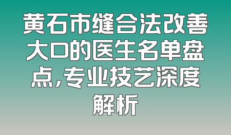 黄石市缝合法改善大口的医生名单盘点，专业技艺深度解析
