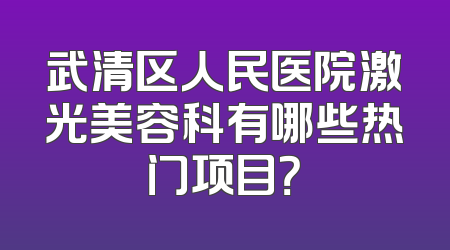 武清区人民医院激光美容科有哪些热门项目？