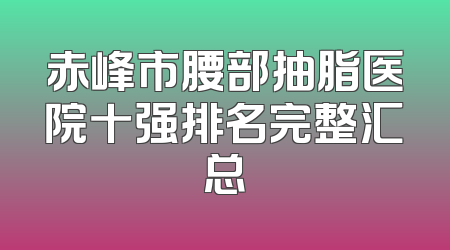 赤峰市腰部抽脂医院十强排名完整汇总