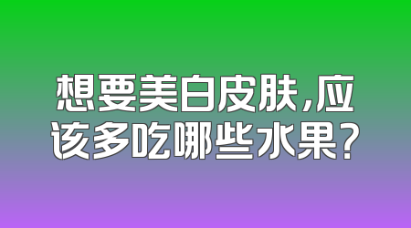 想要美白皮肤，应该多吃哪些水果？