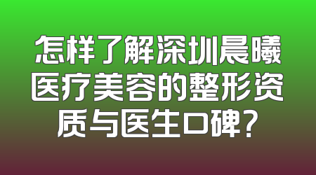 怎样了解深圳晨曦医疗美容的整形资质与医生口碑？