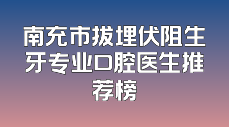 南充市拔埋伏阻生牙专业口腔医生推荐榜