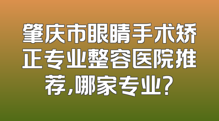 肇庆市眼睛手术矫正专业整容医院推荐，哪家专业？