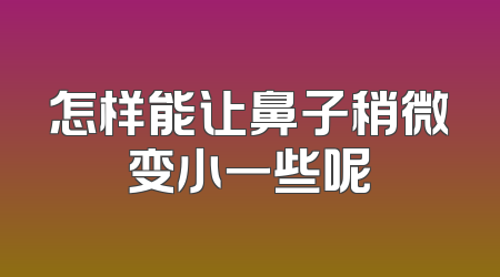 怎样能让鼻子稍微变小一些呢