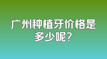 广州种植牙价格是多少呢？