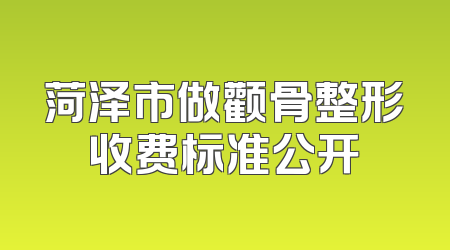 菏泽市做颧骨整形收费标准公开