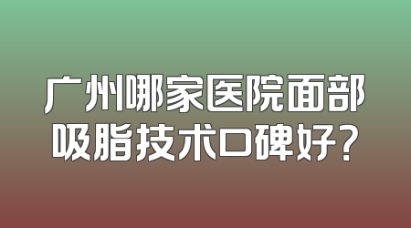 广州哪家医院面部吸脂技术口碑好？