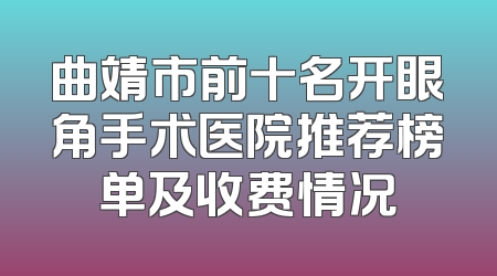 曲靖市前十名开眼角手术医院推荐榜单及收费情况