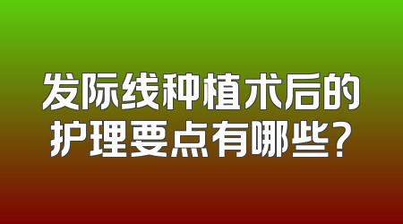发际线种植术后的护理要点有哪些？