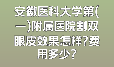 安徽医科大学第（一）附属医院割双眼皮效果怎样？费用多少？